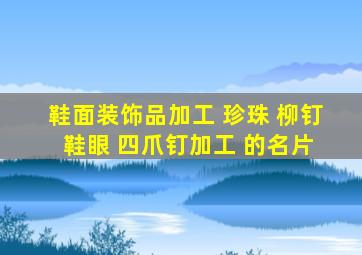 鞋面装饰品加工 珍珠 柳钉 鞋眼 四爪钉加工 的名片